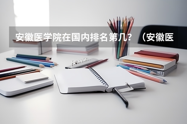 安徽医学院在国内排名第几？（安徽医科大学临床医学排名）