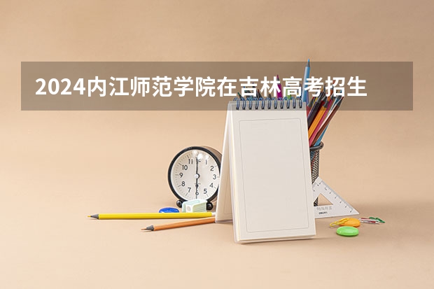 2024内江师范学院在吉林高考招生计划介绍