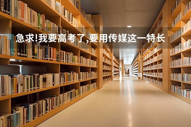 急求!我要高考了,要用传媒这一特长,请问有哪些好的学校可以靠啊,要很好的啊!