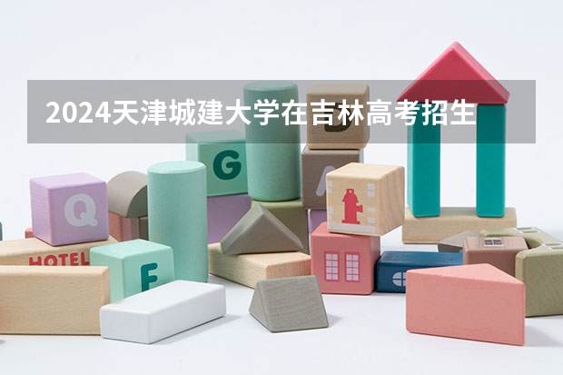 2024天津城建大学在吉林高考招生计划介绍