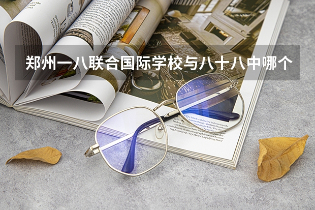 郑州一八联合国际学校与八十八中哪个好