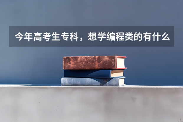 今年高考生专科,想学编程类的有什么选择专业的建议吗?
