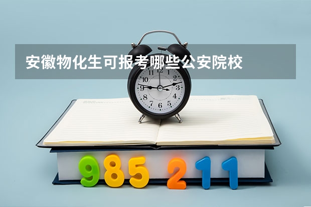 安徽物化生可报考哪些公安院校