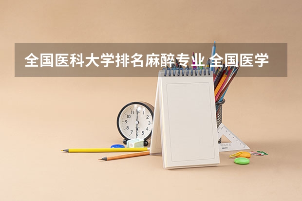 全国医科大学排名麻醉专业 全国医学院校排名及录取分数线