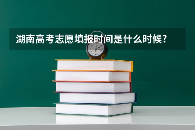 湖南高考志愿填报时间是什么时候?