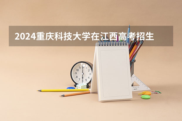 2024重庆科技大学在江西高考招生计划介绍