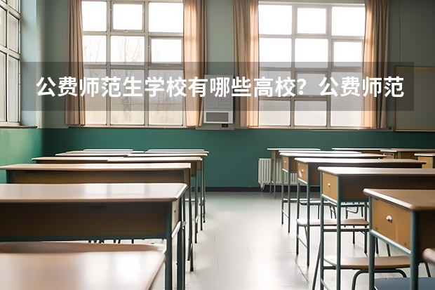 公费师范生学校有哪些高校？公费师范生录取分数线是多少？