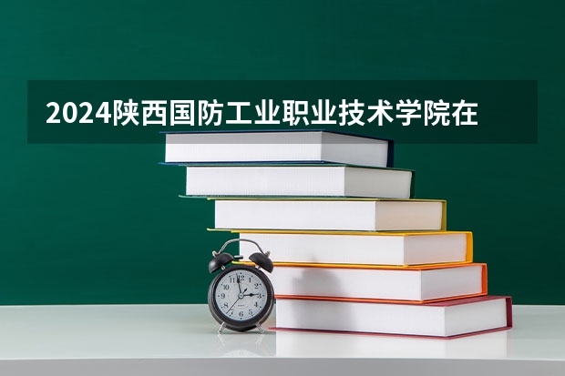 2024陕西国防工业职业技术学院在贵州高考招生计划介绍