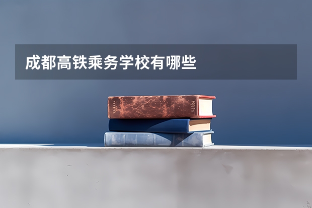 成都高铁乘务学校有哪些