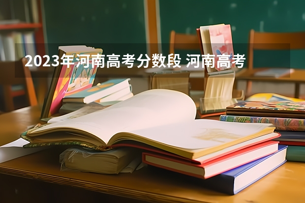 2023年河南高考分数段 河南高考分数排名及位次