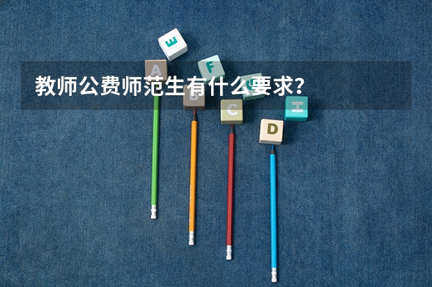 教师公费师范生有什么要求？