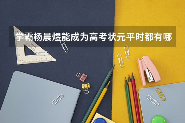 学霸杨晨煜能成为高考状元平时都有哪些好的学习方法？