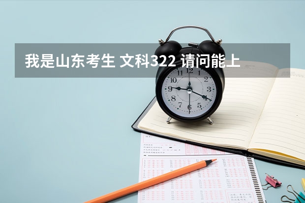 我是山东考生 文科322 请问能上什么学校啊