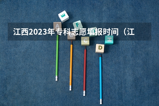 江西2023年专科志愿填报时间（江西高考填报时间）