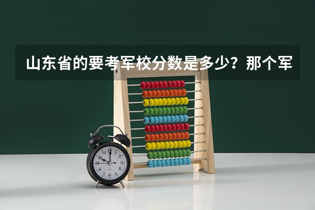 山东省的要考军校分数是多少?那个军校好?