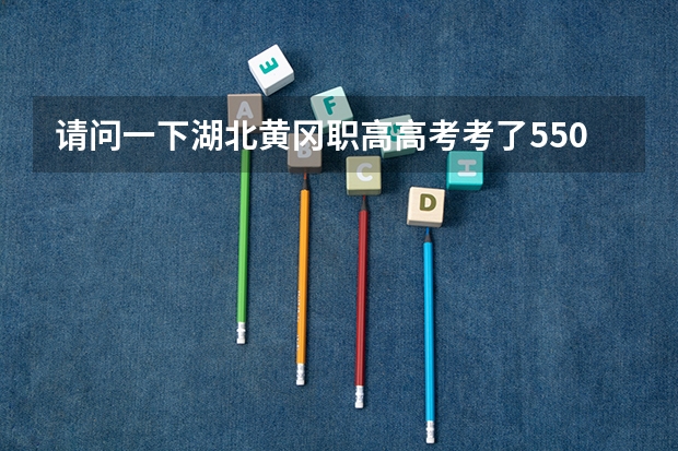请问一下湖北黄冈职高高考考了550分能上什么样的二本？
