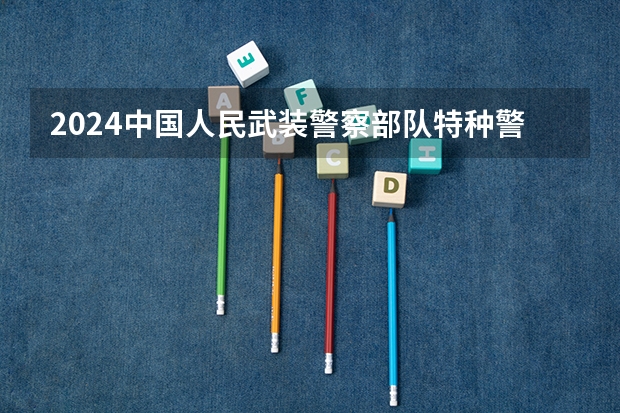 2024中国人民武装警察部队特种警察学院在贵州高考招生计划介绍