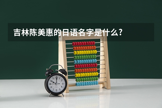 吉林陈美惠的日语名字是什么?