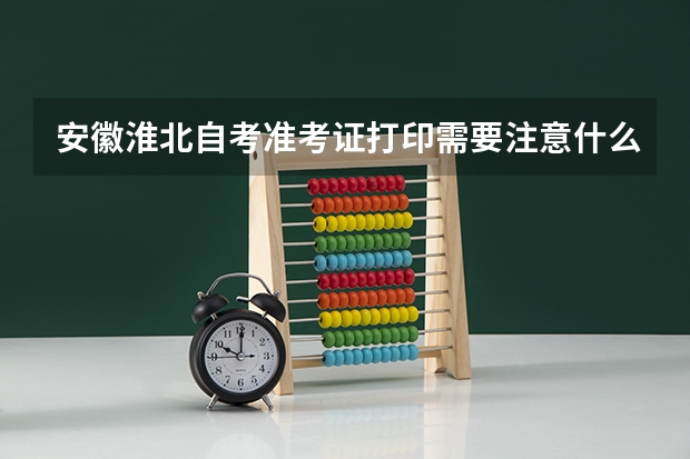 安徽淮北自考准考证打印需要注意什么？