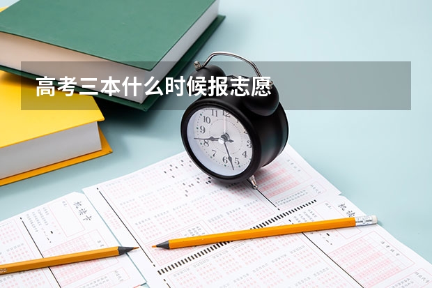 高考三本什么时候报志愿