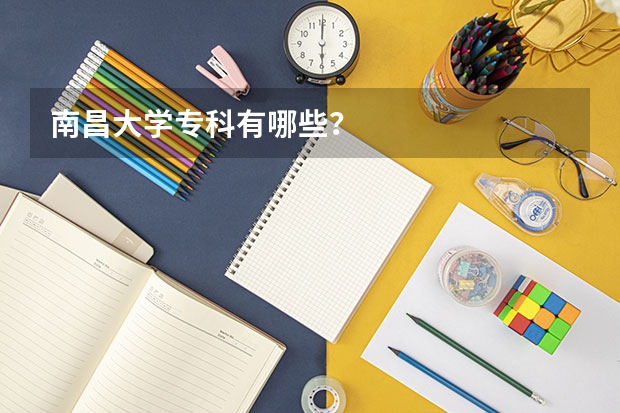 南昌大学专科有哪些？