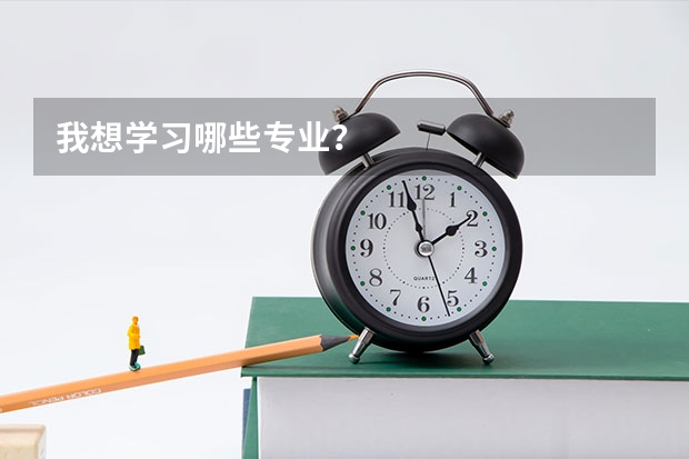 我想学习哪些专业？