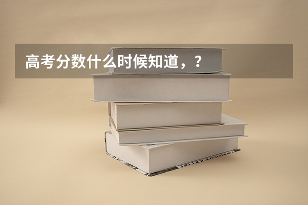 高考分数什么时候知道,?