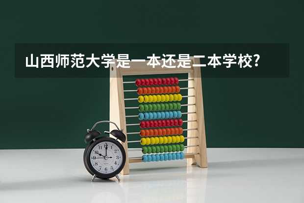 山西师范大学是一本还是二本学校? 太原师范是一本还是二本学校
