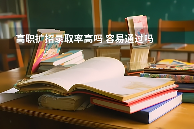 高职扩招录取率高吗 容易通过吗