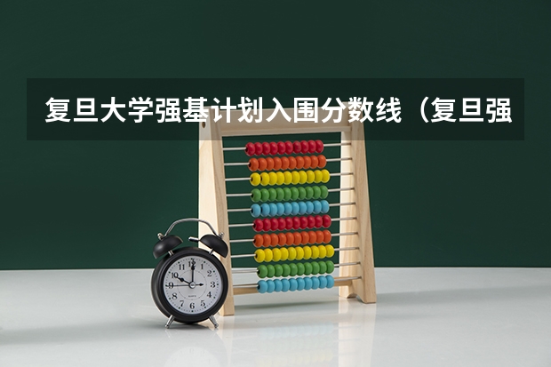 复旦大学强基计划入围分数线（复旦强基计划入围分数线）