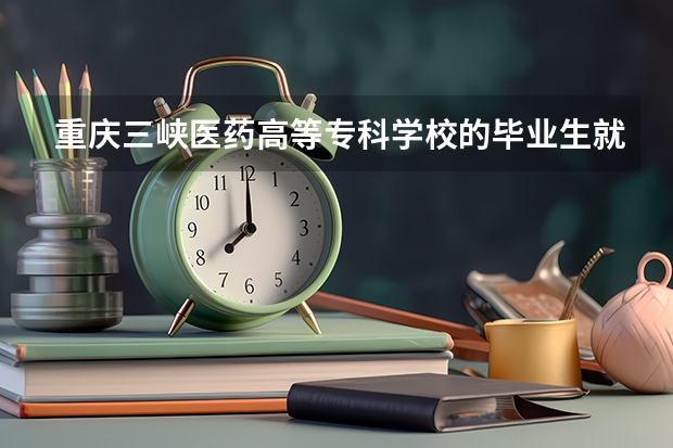 重庆三峡医药高等专科学校的毕业生就业率高吗？