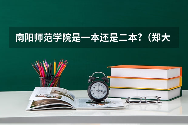 南阳师范学院是一本还是二本?（郑大二本和南阳师范那个更好，）