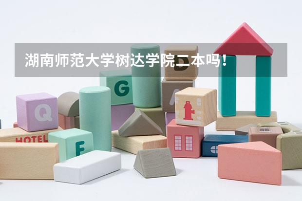 湖南师范大学树达学院二本吗！
