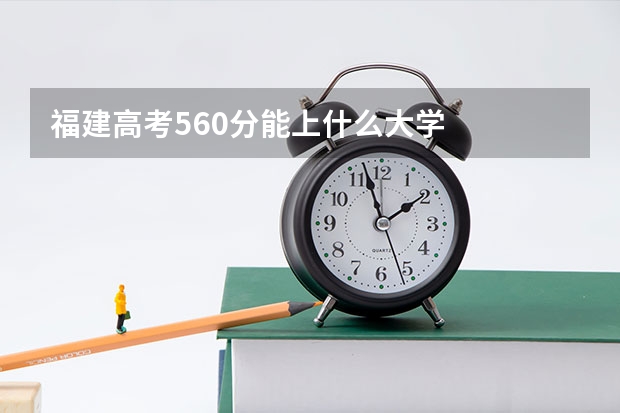 福建高考560分能上什么大学