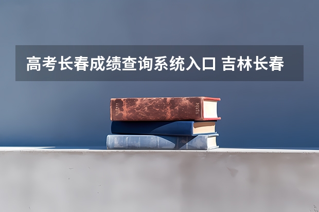 高考长春成绩查询系统入口 吉林长春高考分数线