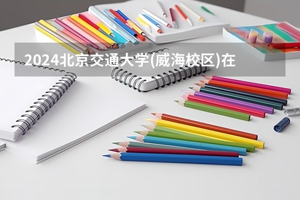 2024北京交通大学(威海校区)在吉林高考招生计划介绍