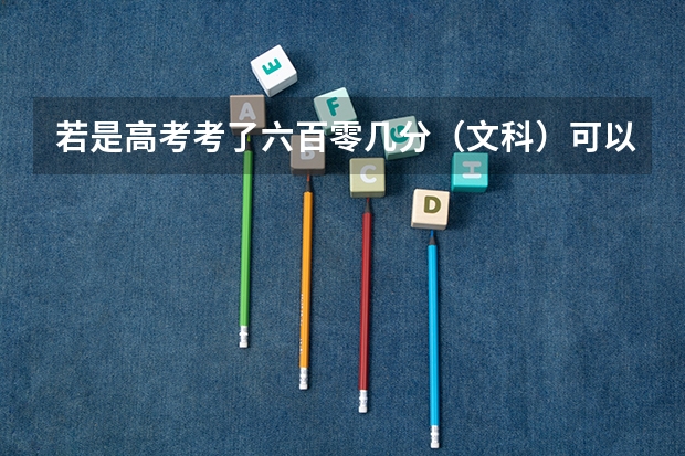 若是高考考了六百零几分（文科）可以上哪些大学？什么专业好呢？