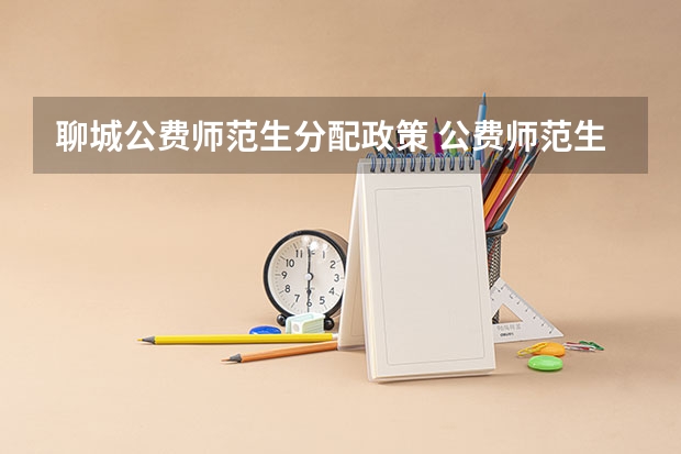 聊城公费师范生分配政策 公费师范生毕业后可以去私立学校就业么，还是说必须要去公立学校？