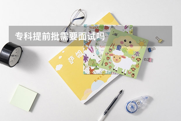 专科提前批需要面试吗