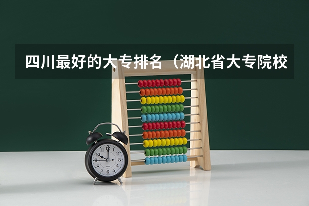 四川最好的大专排名(湖北省大专院校排名)