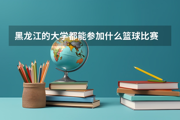 黑龙江的大学都能参加什么篮球比赛