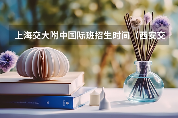 上海交大附中国际班招生时间(西安交大附中与高新一中的比较)