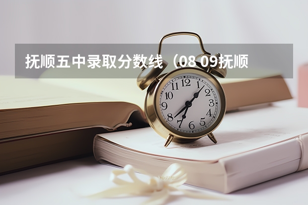 抚顺五中录取分数线（08 09抚顺中考入取分数问题）