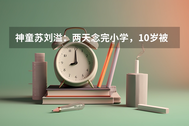 神童苏刘溢：两天念完小学，10岁被南科大录取，他现在怎么样了？