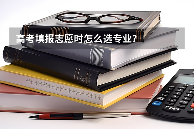 高考填报志愿时怎么选专业?