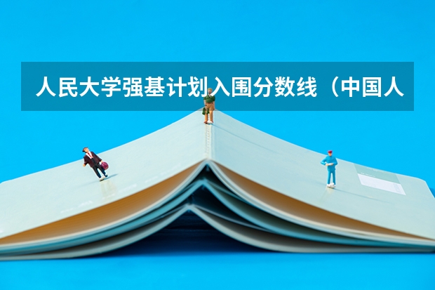 人民大学强基计划入围分数线（中国人大录取分数线）