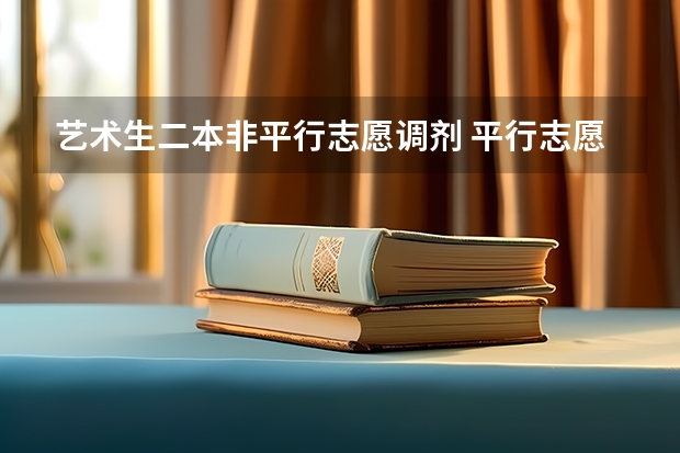 艺术生二本非平行志愿调剂 平行志愿一本志愿不服从调剂没被录取，会不会影响二本录取，谢谢