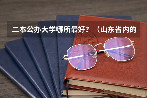 二本公办大学哪所最好？（山东省内的二本大学）