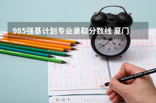 985强基计划专业录取分数线 夏门大学强基计划入围分数线