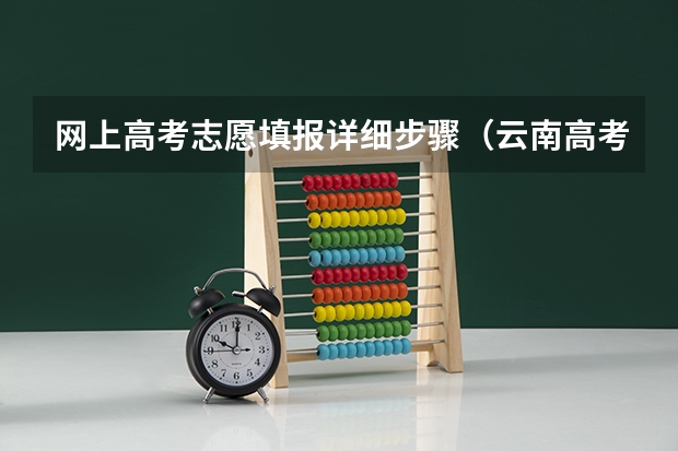 网上高考志愿填报详细步骤（云南高考志愿填报流程？）